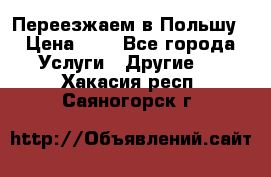 Переезжаем в Польшу › Цена ­ 1 - Все города Услуги » Другие   . Хакасия респ.,Саяногорск г.